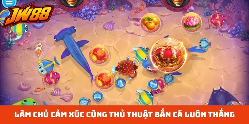 Làm chủ cảm xúc cùng thủ thuật bắn cá luôn thắng