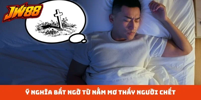 Ý nghĩa bất ngờ từ nằm mơ thấy người chết